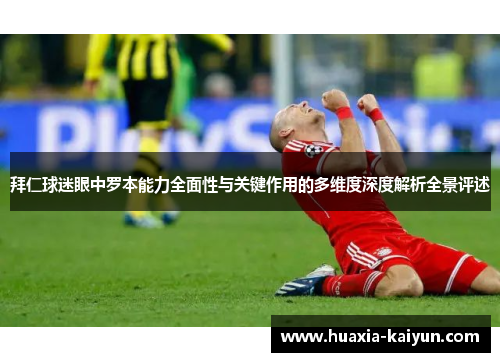 拜仁球迷眼中罗本能力全面性与关键作用的多维度深度解析全景评述