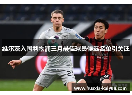 维尔茨入围利物浦三月最佳球员候选名单引关注